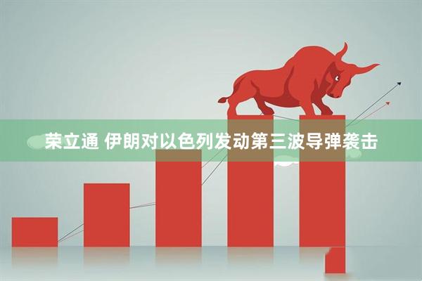荣立通 伊朗对以色列发动第三波导弹袭击