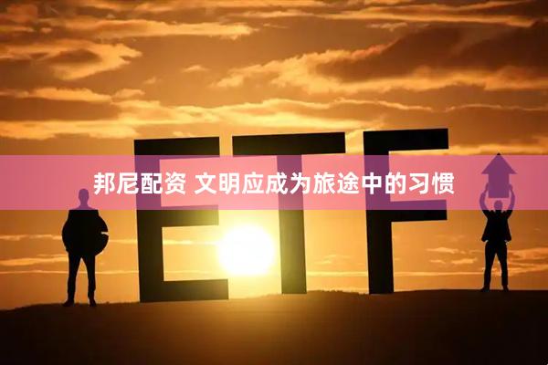 邦尼配资 文明应成为旅途中的习惯