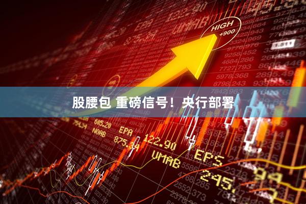 股腰包 重磅信号！央行部署